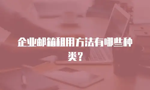 企业邮箱租用方法有哪些种类？
