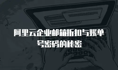 阿里云企业邮箱折扣与账单号密码的秘密