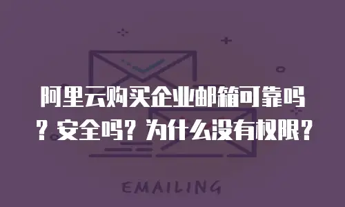 阿里云购买企业邮箱可靠吗？安全吗？为什么没有权限？