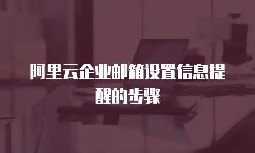 阿里云企业邮箱设置信息提醒的步骤