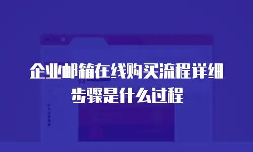 企业邮箱在线购买流程详细步骤是什么过程
