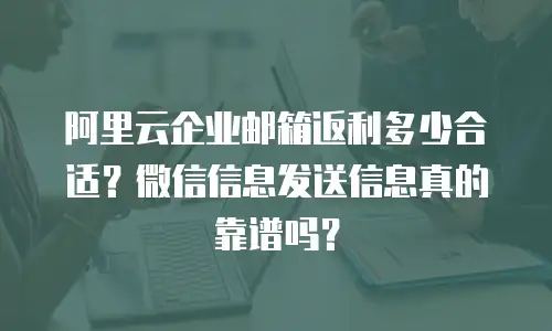 阿里云企业邮箱返利多少合适？微信信息发送信息真的靠谱吗？