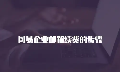 网易企业邮箱续费的步骤