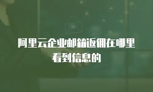阿里云企业邮箱返佣在哪里看到信息的