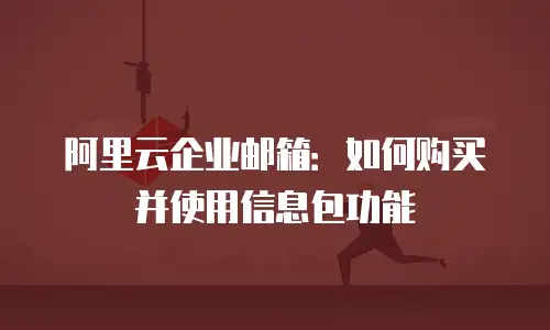 阿里云企业邮箱：如何购买并使用信息包功能