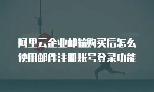 阿里云企业邮箱购买后怎么使用邮件注册账号登录功能