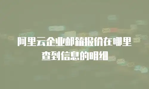 阿里云企业邮箱报价在哪里查到信息的明细
