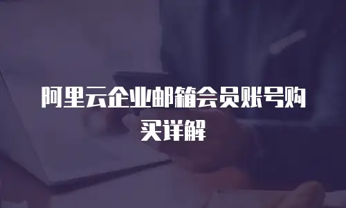 阿里云企业邮箱会员账号购买详解