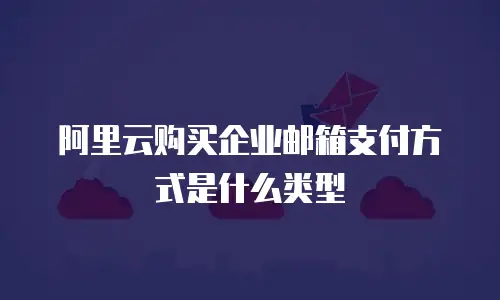 阿里云购买企业邮箱支付方式是什么类型