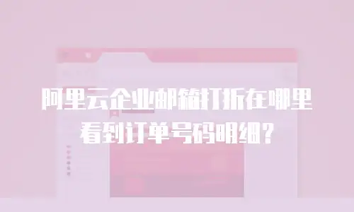 阿里云企业邮箱打折在哪里看到订单号码明细?