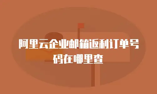 阿里云企业邮箱返利订单号码在哪里查