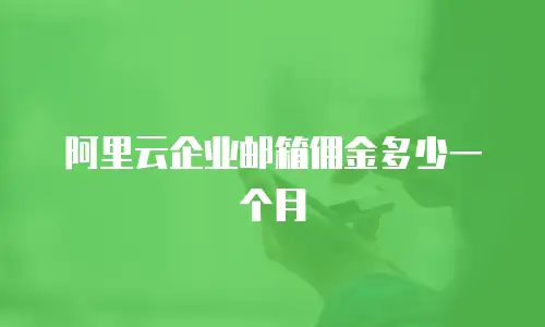 阿里云企业邮箱佣金多少一个月