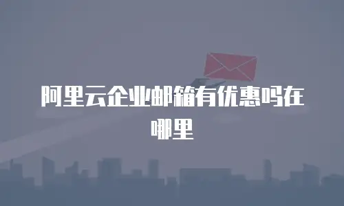 阿里云企业邮箱有优惠吗在哪里