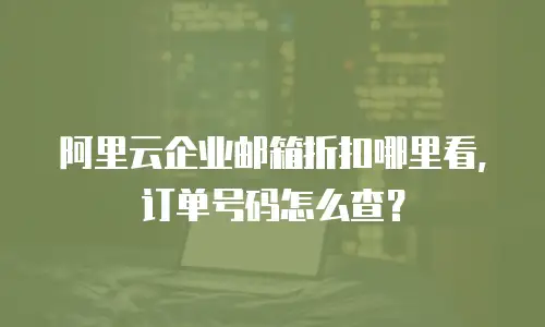 阿里云企业邮箱折扣哪里看，订单号码怎么查？
