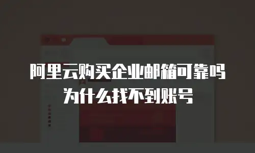阿里云购买企业邮箱可靠吗为什么找不到账号
