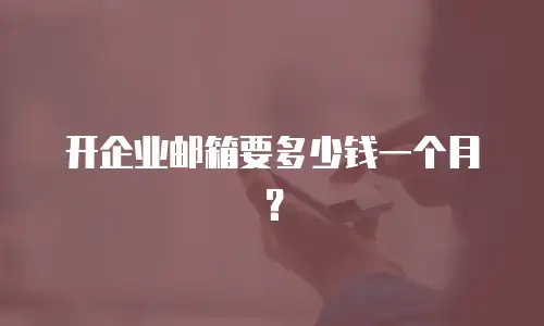 开企业邮箱要多少钱一个月？
