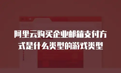 阿里云购买企业邮箱支付方式是什么类型的游戏类型