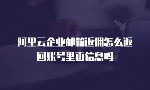 阿里云企业邮箱返佣怎么返回账号里面信息吗