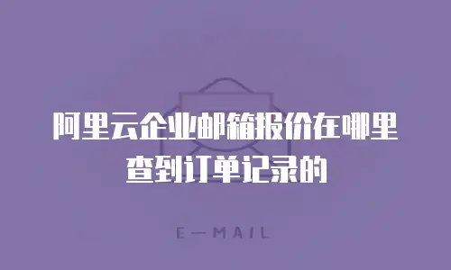 阿里云企业邮箱报价在哪里查到订单记录的