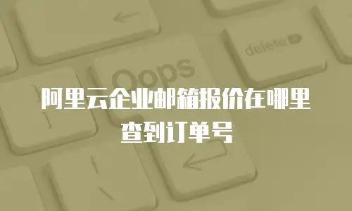 阿里云企业邮箱报价在哪里查到订单号