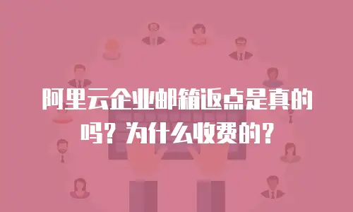阿里云企业邮箱返点是真的吗？为什么收费的？