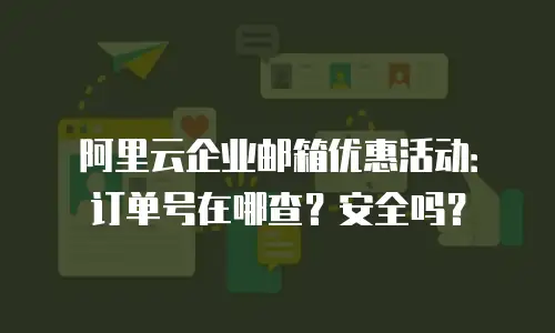 阿里云企业邮箱优惠活动：订单号在哪查？安全吗？