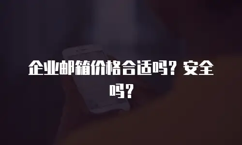 企业邮箱价格合适吗?安全吗?