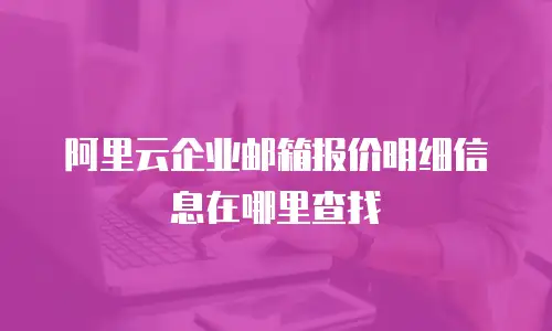 阿里云企业邮箱报价明细信息在哪里查找