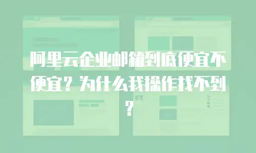 阿里云企业邮箱到底便宜不便宜？为什么我操作找不到？