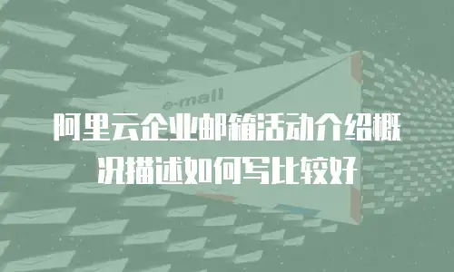 阿里云企业邮箱活动介绍概况描述如何写比较好