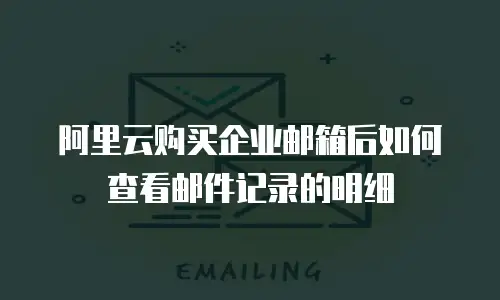 阿里云购买企业邮箱后如何查看邮件记录的明细