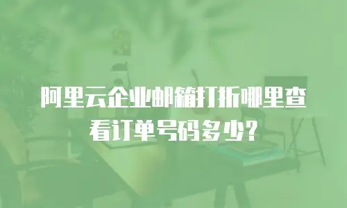 阿里云企业邮箱打折哪里查看订单号码多少？