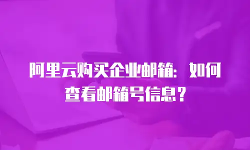 阿里云购买企业邮箱:如何查看邮箱号信息?