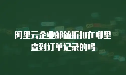 阿里云企业邮箱折扣在哪里查到订单记录的吗