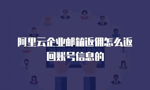 阿里云企业邮箱返佣怎么返回账号信息的
