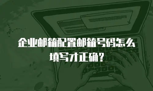 企业邮箱配置邮箱号码怎么填写才正确?