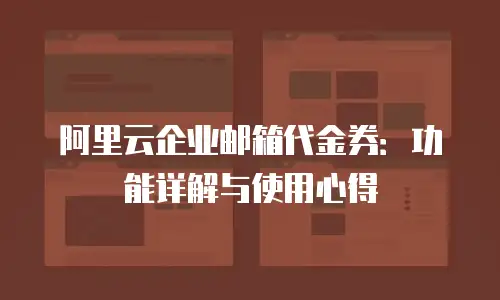 阿里云企业邮箱代金券：功能详解与使用心得