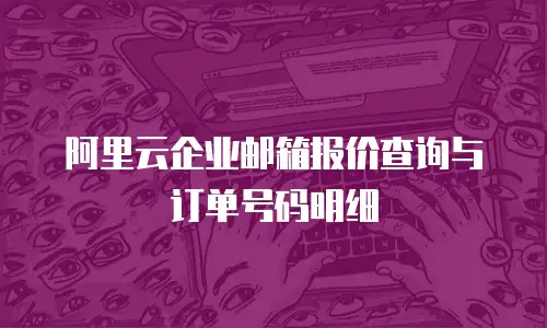 阿里云企业邮箱报价查询与订单号码明细