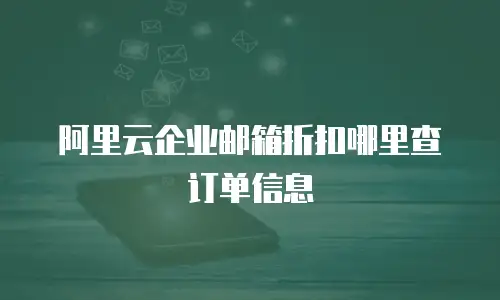 阿里云企业邮箱折扣哪里查订单信息