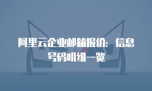 阿里云企业邮箱报价：信息号码明细一览