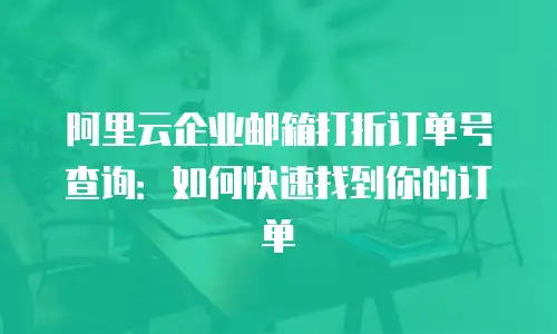 阿里云企业邮箱打折订单号查询:如何快速找到你的订单