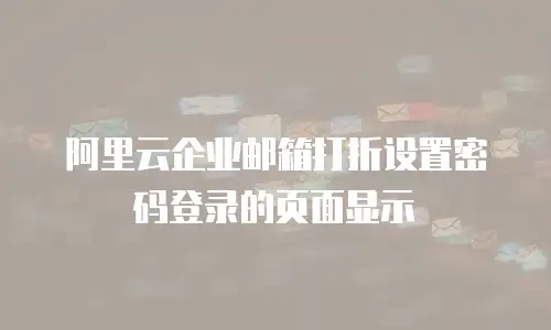 阿里云企业邮箱打折设置密码登录的页面显示