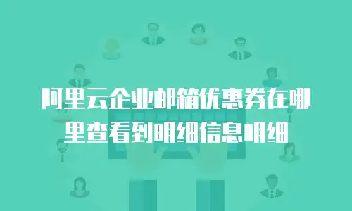 阿里云企业邮箱优惠券在哪里查看到明细信息明细