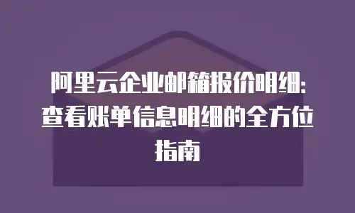 阿里云企业邮箱报价明细：查看账单信息明细的全方位指南