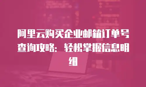 阿里云购买企业邮箱订单号查询攻略：轻松掌握信息明细