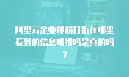 阿里云企业邮箱打折在哪里看到的信息明细吗是真的吗？