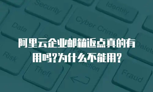 阿里云企业邮箱返点真的有用吗?为什么不能用?