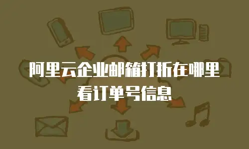 阿里云企业邮箱打折在哪里看订单号信息