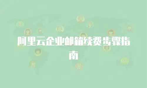 阿里云企业邮箱续费步骤指南