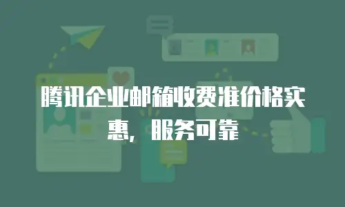 腾讯企业邮箱收费准价格实惠，服务可靠